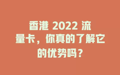香港 2022 流量卡，你真的了解它的优势吗？