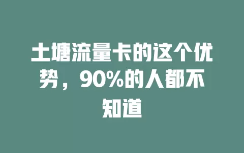 土塘流量卡的这个优势，90%的人都不知道