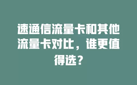 速通信流量卡和其他流量卡对比，谁更值得选？