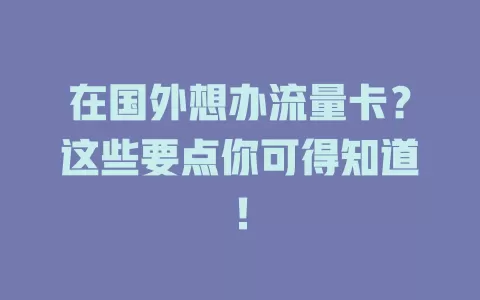 在国外想办流量卡？这些要点你可得知道！