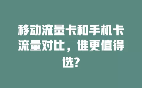 移动流量卡和手机卡流量对比，谁更值得选?