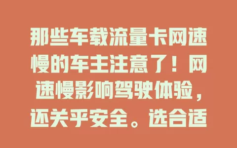 那些车载流量卡网速慢的车主注意了！网速慢影响驾驶体验，还关乎安全。选合适套餐、关注覆盖、查设备，解决网速问题，让驾车更便捷舒适安全