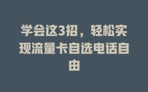 学会这3招，轻松实现流量卡自选电话自由