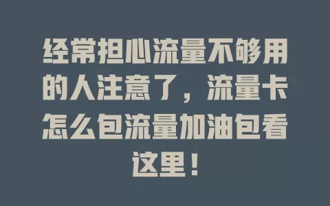经常担心流量不够用的人注意了，流量卡怎么包流量加油包看这里！