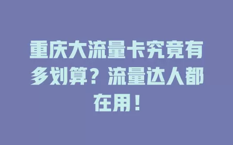 重庆大流量卡究竟有多划算？流量达人都在用！
