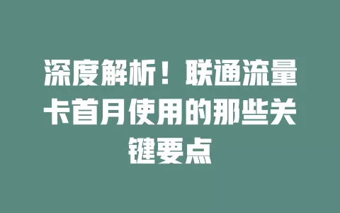 深度解析！联通流量卡首月使用的那些关键要点