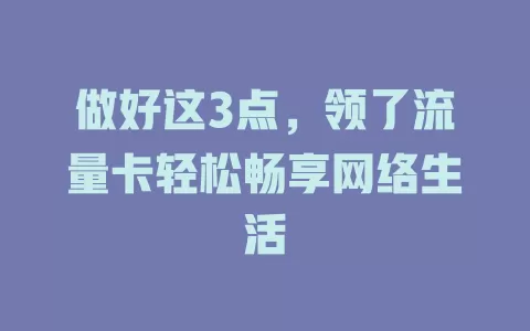 做好这3点，领了流量卡轻松畅享网络生活
