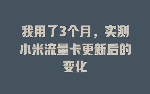 我用了3个月，实测小米流量卡更新后的变化