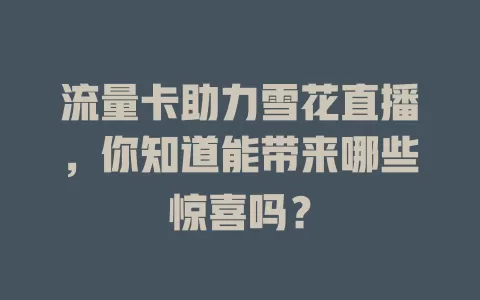 流量卡助力雪花直播，你知道能带来哪些惊喜吗？