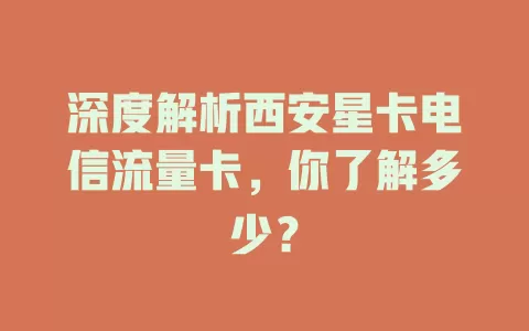 深度解析西安星卡电信流量卡，你了解多少？