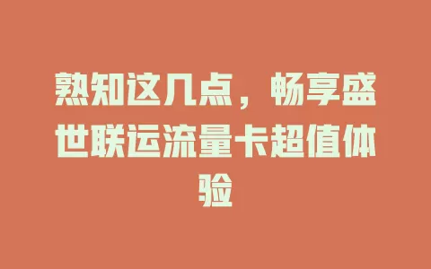 熟知这几点，畅享盛世联运流量卡超值体验