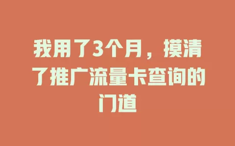 我用了3个月，摸清了推广流量卡查询的门道