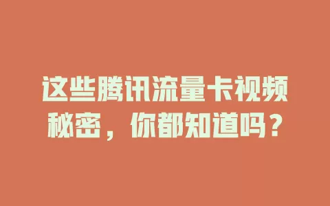 这些腾讯流量卡视频秘密，你都知道吗？
