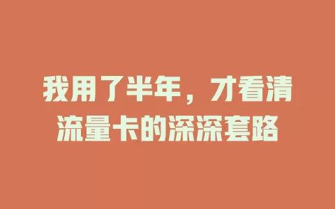 我用了半年，才看清流量卡的深深套路