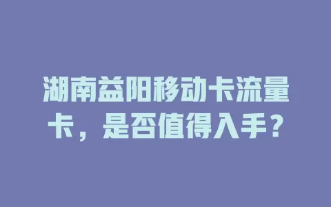 湖南益阳移动卡流量卡，是否值得入手？