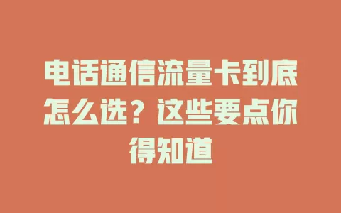 电话通信流量卡到底怎么选？这些要点你得知道