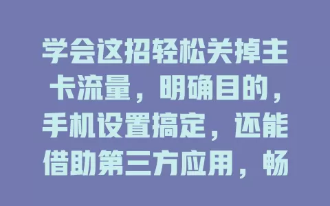 学会这招轻松关掉主卡流量，明确目的，手机设置搞定，还能借助第三方应用，畅享便捷网络生活