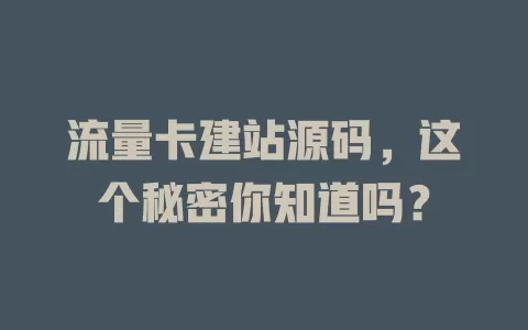 流量卡建站源码，这个秘密你知道吗？
