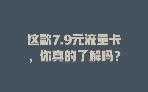 这款7.9元流量卡，你真的了解吗？
