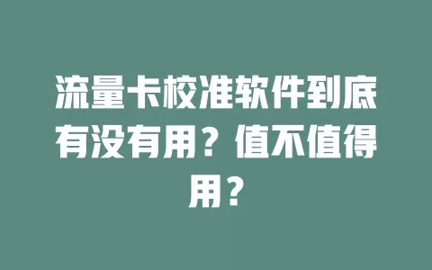 流量卡校准软件到底有没有用？值不值得用？