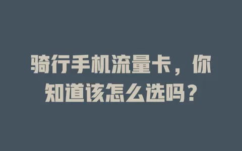 骑行手机流量卡，你知道该怎么选吗？