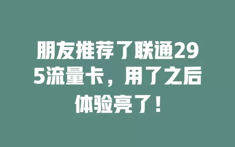 朋友推荐了联通295流量卡，用了之后体验亮了！
