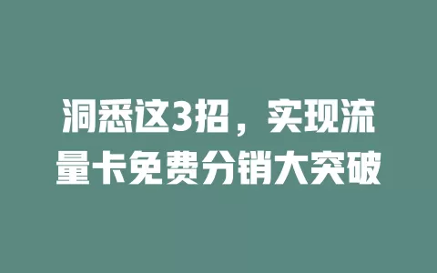 洞悉这3招，实现流量卡免费分销大突破