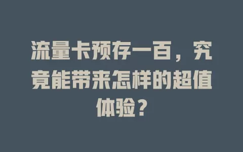 流量卡预存一百，究竟能带来怎样的超值体验？