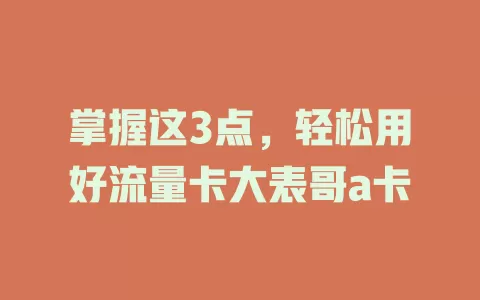 掌握这3点，轻松用好流量卡大表哥a卡