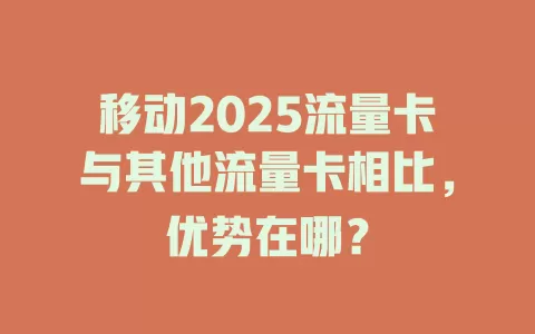移动2025流量卡与其他流量卡相比，优势在哪？