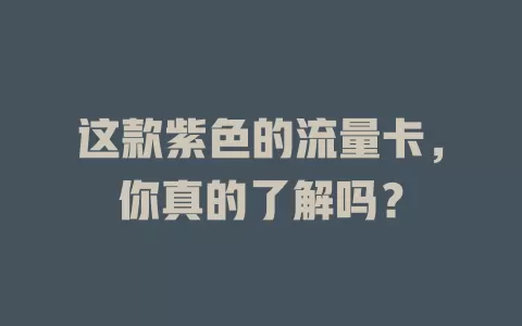 这款紫色的流量卡，你真的了解吗？