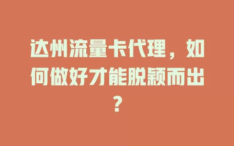 达州流量卡代理，如何做好才能脱颖而出？