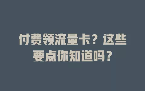 付费领流量卡？这些要点你知道吗？