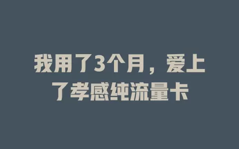 我用了3个月，爱上了孝感纯流量卡