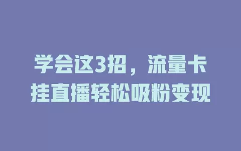 学会这3招，流量卡挂直播轻松吸粉变现