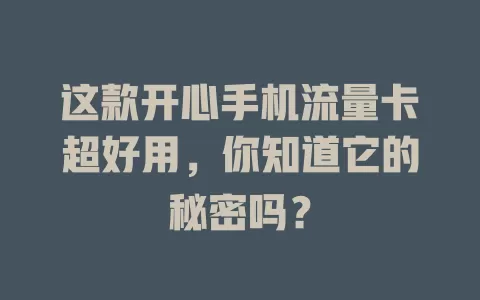 这款开心手机流量卡超好用，你知道它的秘密吗？