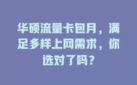 华硕流量卡包月，满足多样上网需求，你选对了吗？