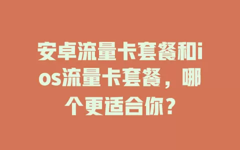 安卓流量卡套餐和ios流量卡套餐，哪个更适合你？