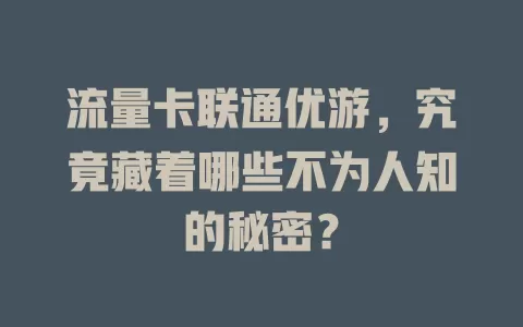 流量卡联通优游，究竟藏着哪些不为人知的秘密？