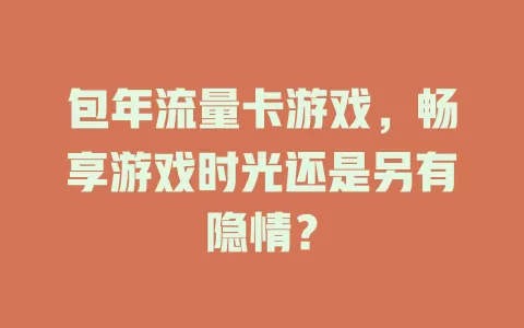 包年流量卡游戏，畅享游戏时光还是另有隐情？