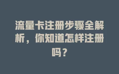 流量卡注册步骤全解析，你知道怎样注册吗？