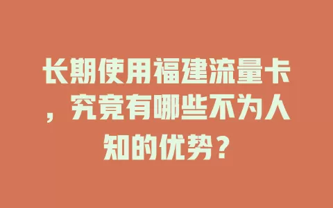 长期使用福建流量卡，究竟有哪些不为人知的优势？
