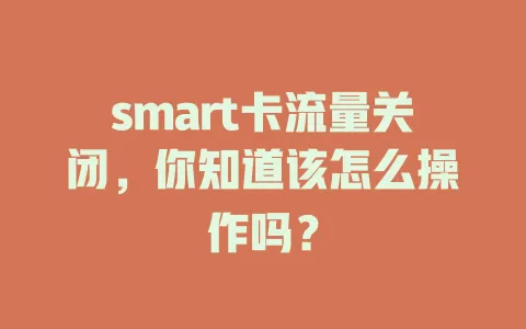 smart卡流量关闭，你知道该怎么操作吗？