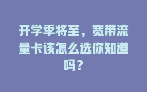 开学季将至，宽带流量卡该怎么选你知道吗？