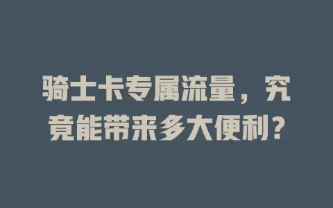 骑士卡专属流量，究竟能带来多大便利？