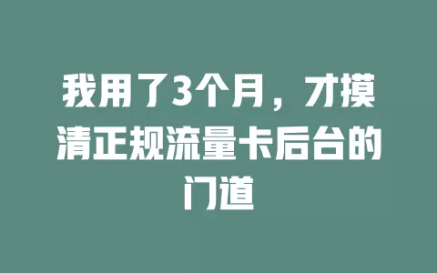 我用了3个月，才摸清正规流量卡后台的门道