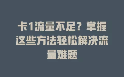 卡1流量不足？掌握这些方法轻松解决流量难题