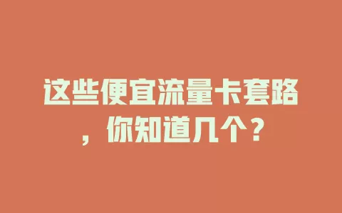 这些便宜流量卡套路，你知道几个？