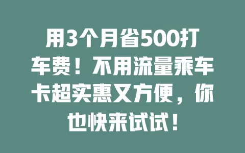 用3个月省500打车费！不用流量乘车卡超实惠又方便，你也快来试试！
