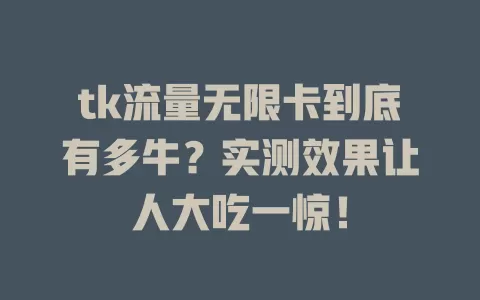 tk流量无限卡到底有多牛？实测效果让人大吃一惊！